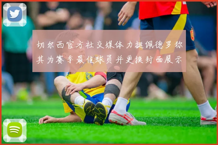 切尔西官方社交媒体力挺佩德罗称其为赛季最佳球员并更换封面展示支持