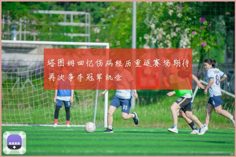 塔图姆回忆伤病经历重返赛场期待再次争夺冠军机会