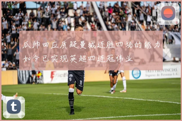 瓜帅回应质疑曼城连胜四场的能力如今已实现英超四连冠伟业